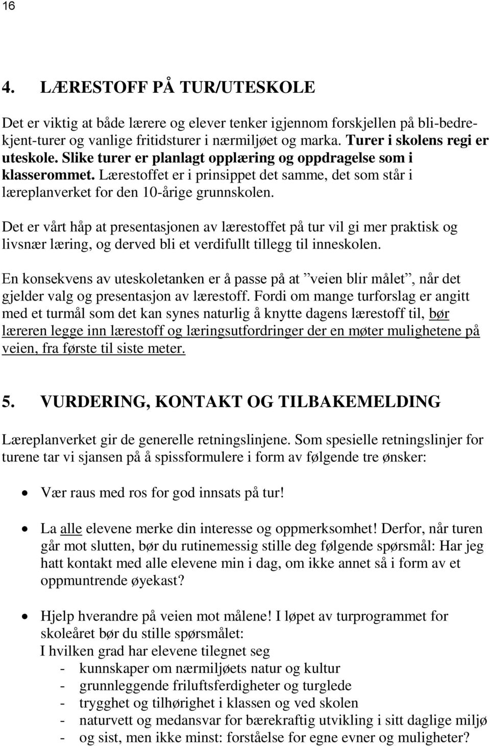 Lærestoffet er i prinsippet det samme, det som står i læreplanverket for den 10-årige grunnskolen.