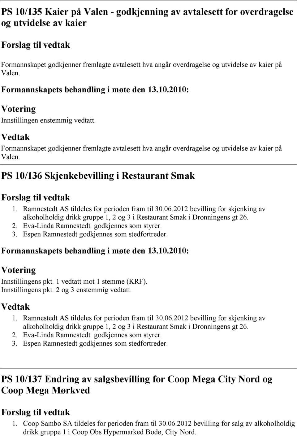 2012 bevilling for skjenking av alkoholholdig drikk gruppe 1, 2 og 3 i Restaurant Smak i Dronningens gt 26. 2. Eva-Linda Ramnestedt godkjennes som styrer. 3. Espen Ramnestedt godkjennes som stedfortreder.