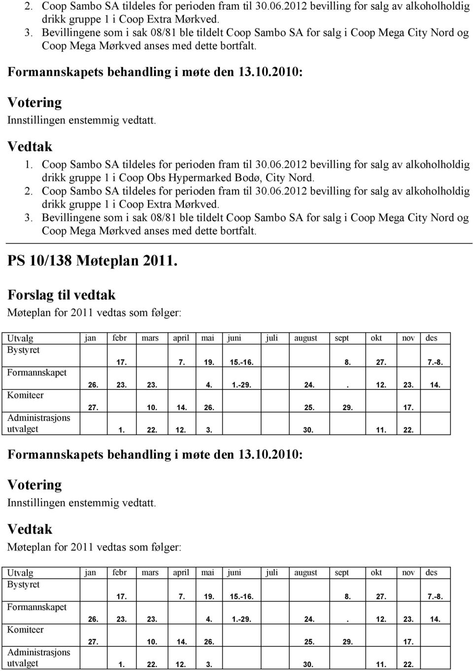 Møteplan for 2011 vedtas som følger: Utvalg jan febr mars april mai juni juli august sept okt nov des Bystyret Formannskapet Komiteer 17. 7. 19. 15.-16. 8. 27. 7.-8. 26. 23. 23. 4. 1.-29. 24.. 12. 23. 14.