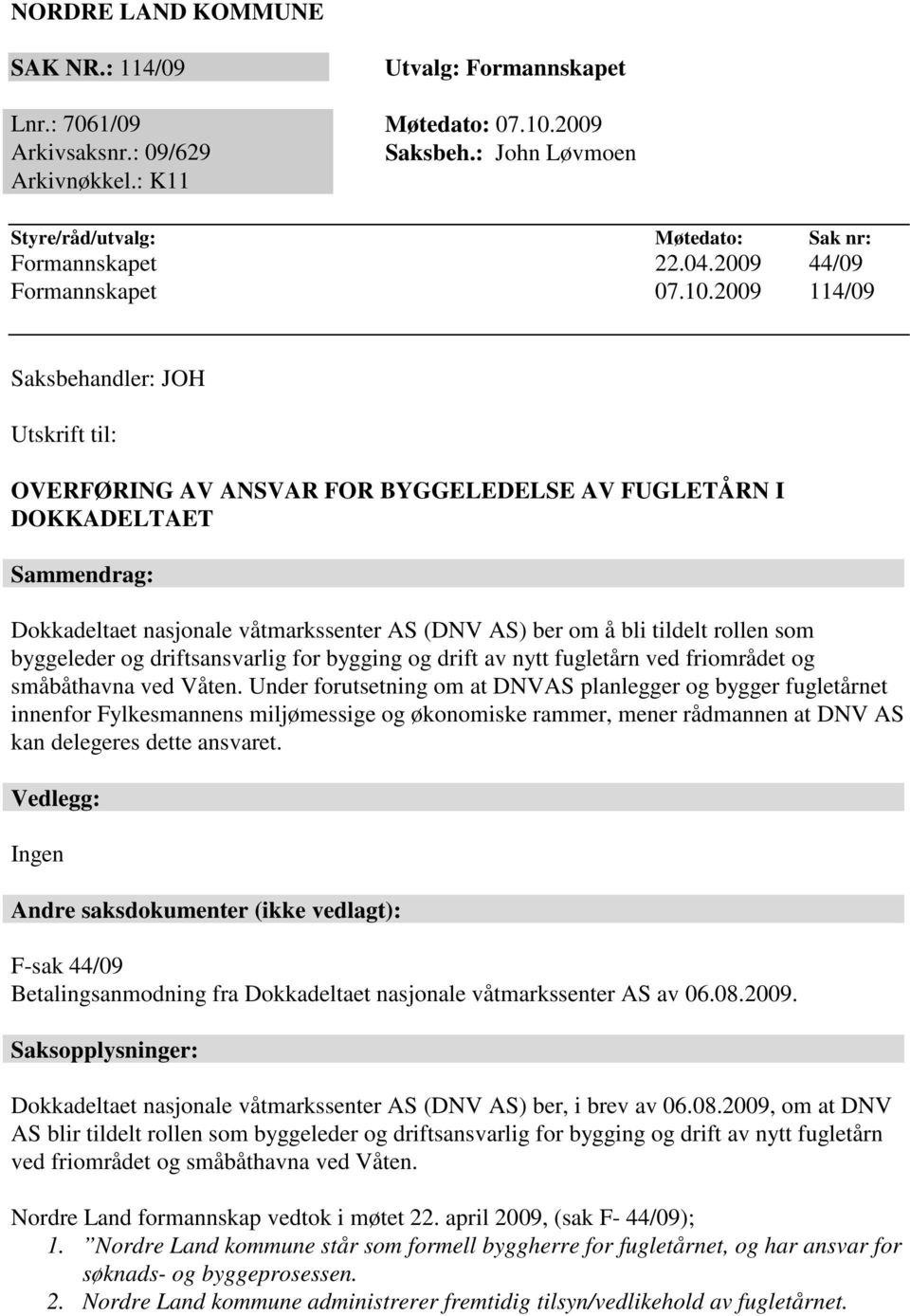 2009 114/09 Saksbehandler: JOH Utskrift til: OVERFØRING AV ANSVAR FOR BYGGELEDELSE AV FUGLETÅRN I DOKKADELTAET Sammendrag: Dokkadeltaet nasjonale våtmarkssenter AS (DNV AS) ber om å bli tildelt