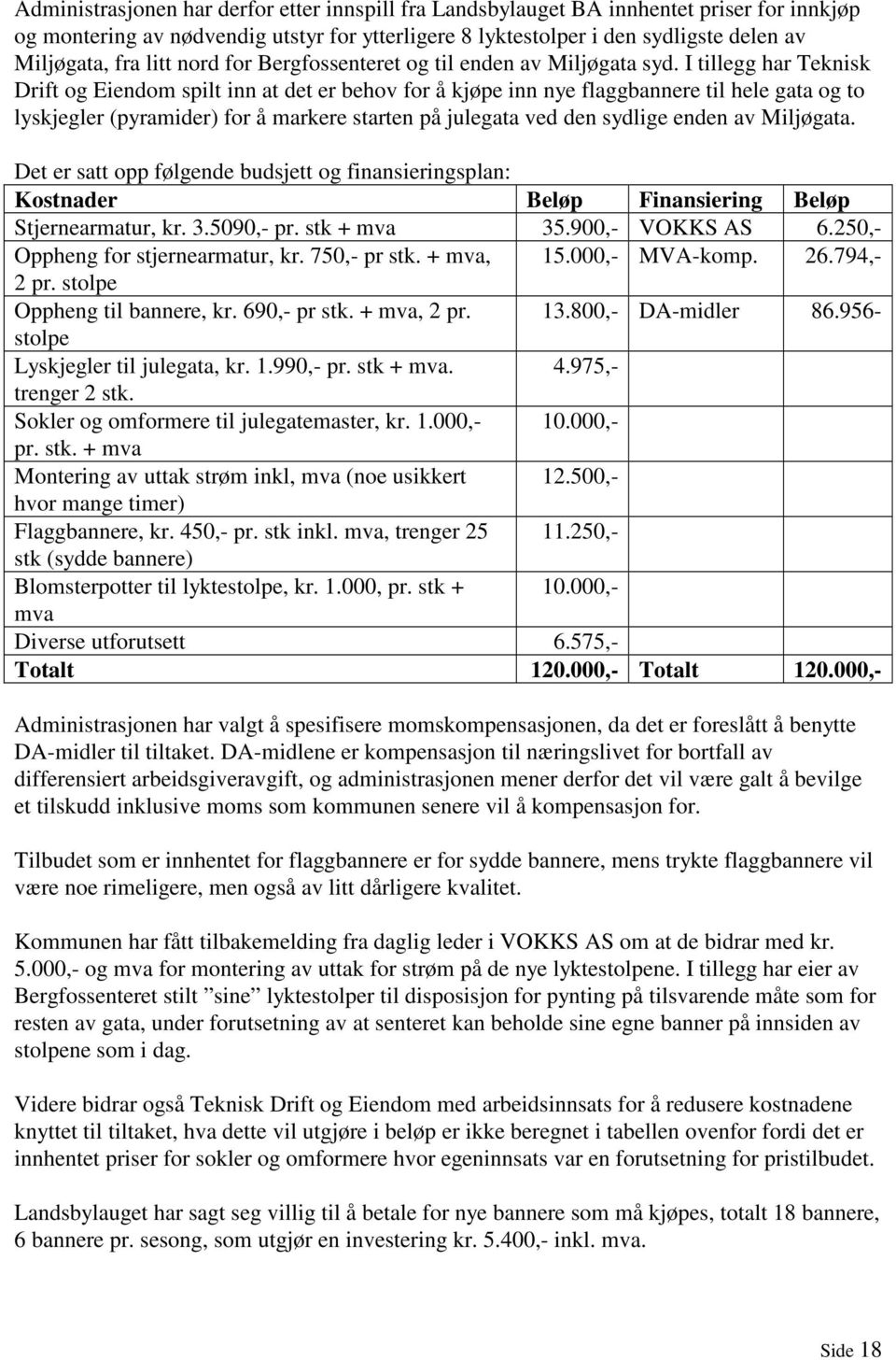 I tillegg har Teknisk Drift og Eiendom spilt inn at det er behov for å kjøpe inn nye flaggbannere til hele gata og to lyskjegler (pyramider) for å markere starten på julegata ved den sydlige enden av