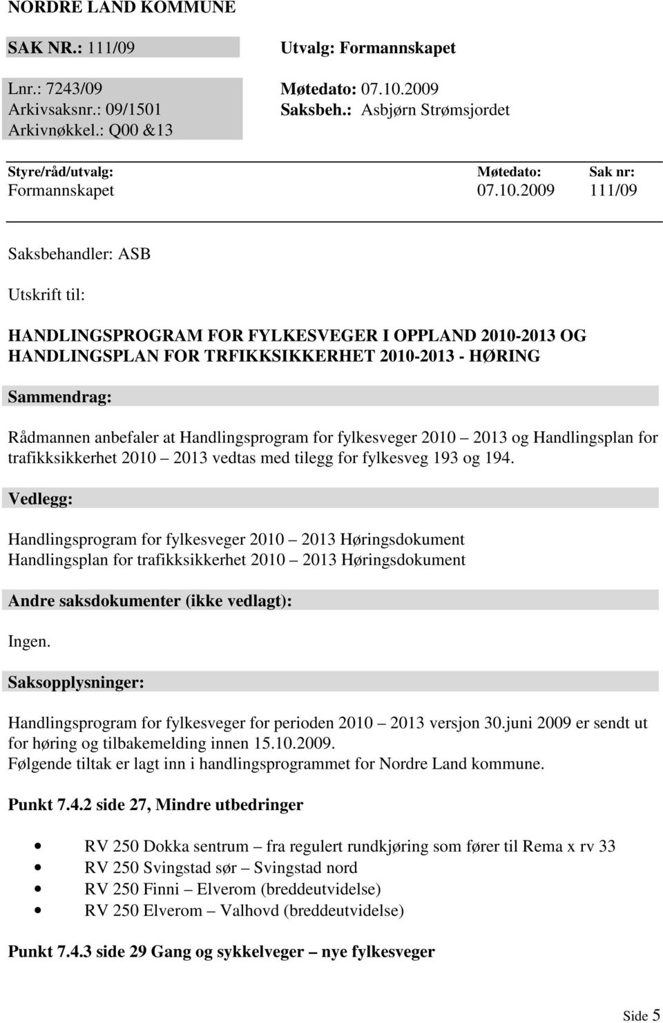 2009 111/09 Saksbehandler: ASB Utskrift til: HANDLINGSPROGRAM FOR FYLKESVEGER I OPPLAND 2010-2013 OG HANDLINGSPLAN FOR TRFIKKSIKKERHET 2010-2013 - HØRING Sammendrag: Rådmannen anbefaler at