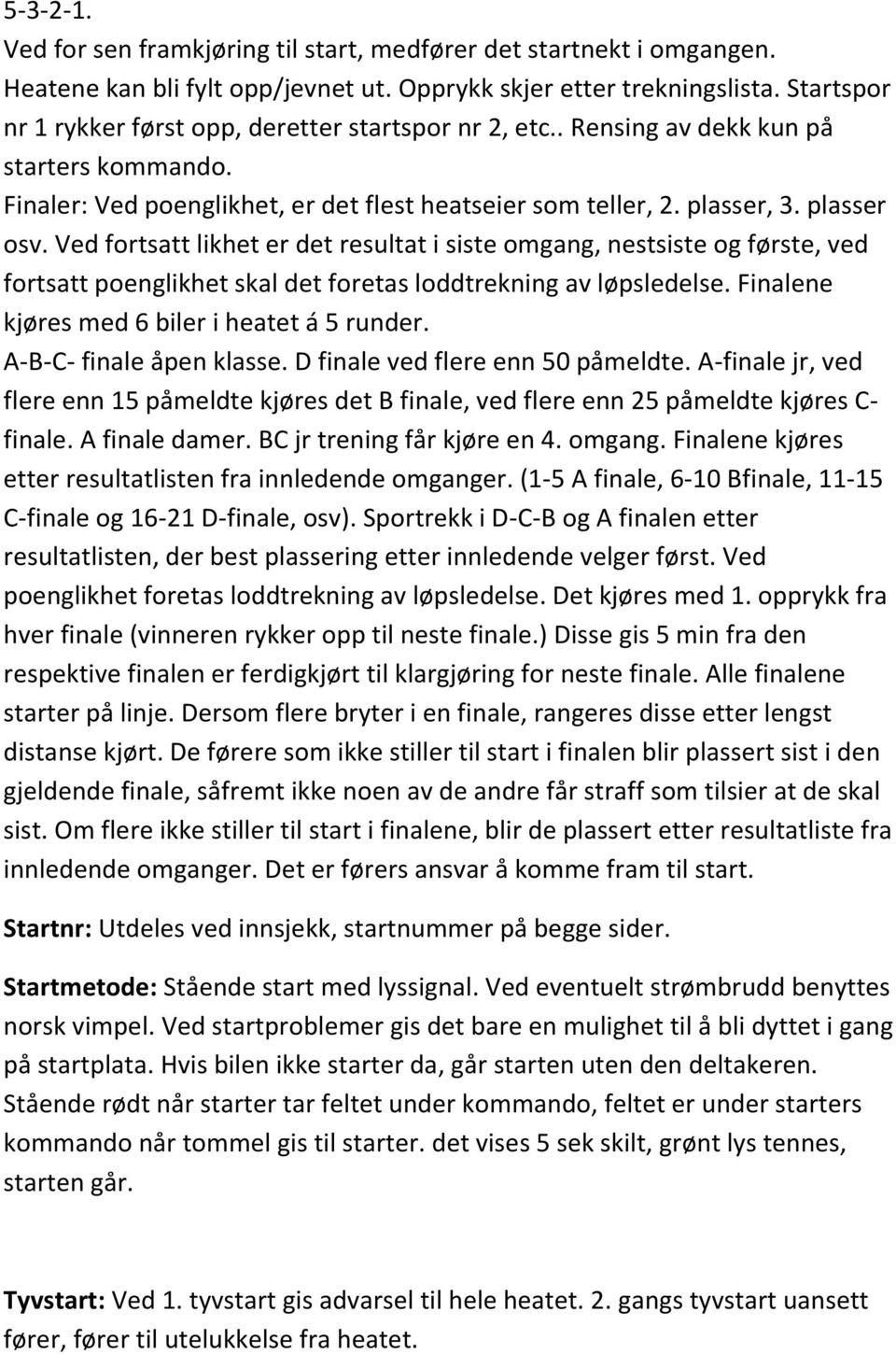 Ved fortsatt likhet er det resultat i siste omgang, nestsiste og første, ved fortsatt poenglikhet skal det foretas loddtrekning av løpsledelse. Finalene kjøres med 6 biler i heatet á 5 runder.