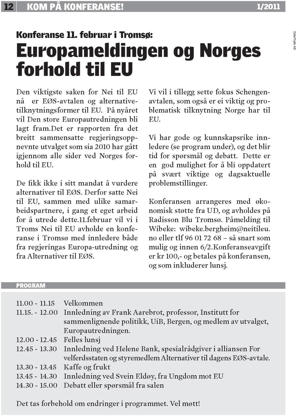 På nyåret vil Den store Europautredningen bli lagt fram.det er rapporten fra det breitt sammensatte regjeringsoppnevnte utvalget som sia 2010 har gått igjennom alle sider ved Norges forhold til EU.