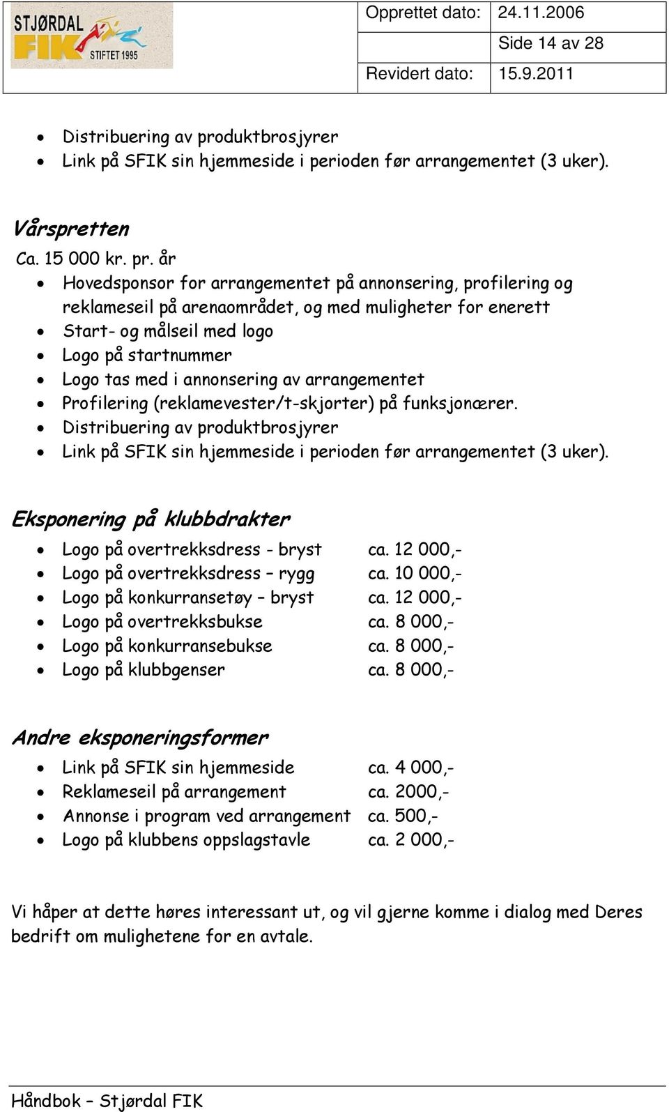 år Hovedsponsor for arrangementet på annonsering, profilering og reklameseil på arenaområdet, og med muligheter for enerett Start- og målseil med logo Logo på startnummer Logo tas med i annonsering