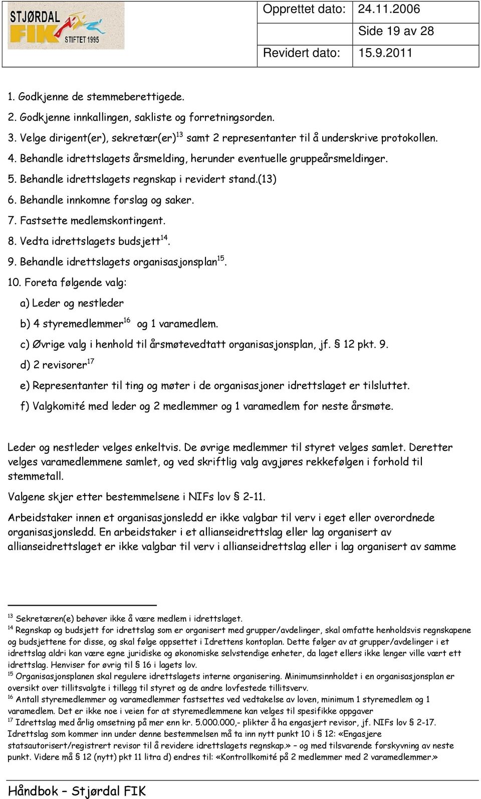 Fastsette medlemskontingent. 8. Vedta idrettslagets budsjett 14. 9. Behandle idrettslagets organisasjonsplan 15. 10. Foreta følgende valg: a) Leder og nestleder b) 4 styremedlemmer 16 og 1 varamedlem.