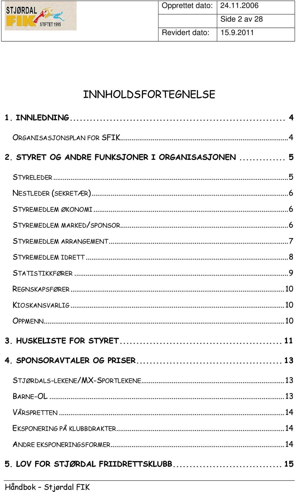 .. 8 STATISTIKKFØRER... 9 REGNSKAPSFØRER... 10 KIOSKANSVARLIG... 10 OPPMENN... 10 3. HUSKELISTE FOR STYRET... 11 4. SPONSORAVTALER OG PRISER.