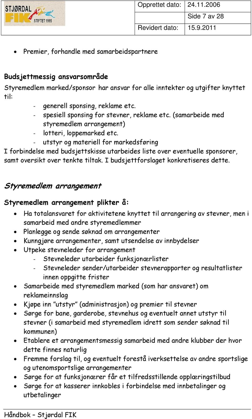 - utstyr og materiell for markedsføring I forbindelse med budsjettskisse utarbeides liste over eventuelle sponsorer, samt oversikt over tenkte tiltak. I budsjettforslaget konkretiseres dette.