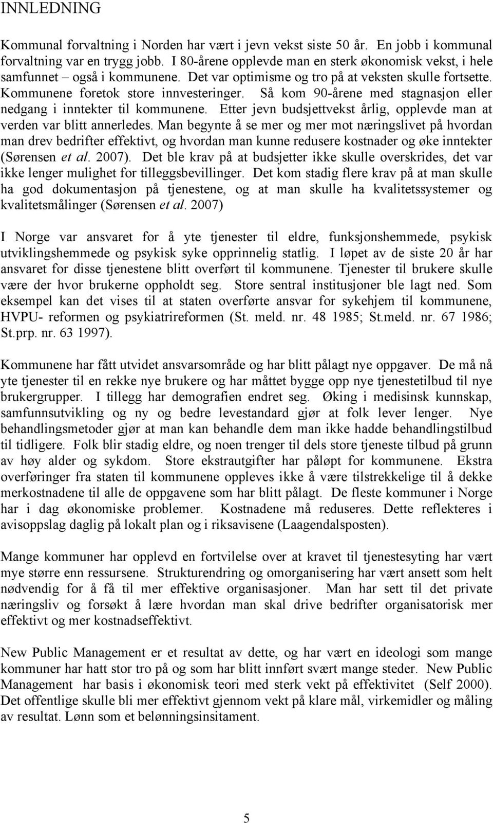 Så kom 90-årene med stagnasjon eller nedgang i inntekter til kommunene. Etter jevn budsjettvekst årlig, opplevde man at verden var blitt annerledes.