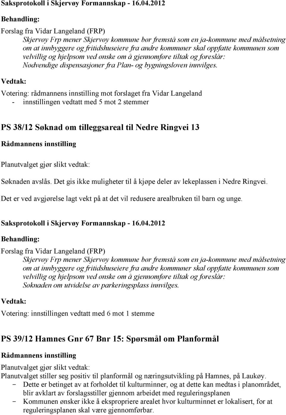 Votering: rådmannens innstilling mot forslaget fra Vidar Langeland - innstillingen vedtatt med 5 mot 2 stemmer PS 38/12 Søknad om tilleggsareal til Nedre Ringvei 13 Søknaden avslås.