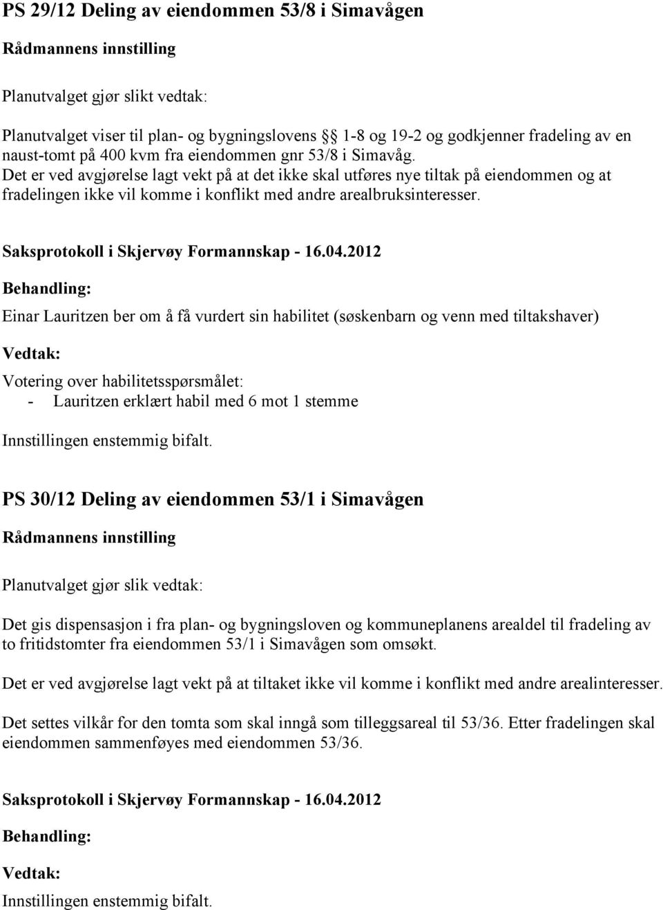 Einar Lauritzen ber om å få vurdert sin habilitet (søskenbarn og venn med tiltakshaver) Votering over habilitetsspørsmålet: - Lauritzen erklært habil med 6 mot 1 stemme PS 30/12 Deling av eiendommen