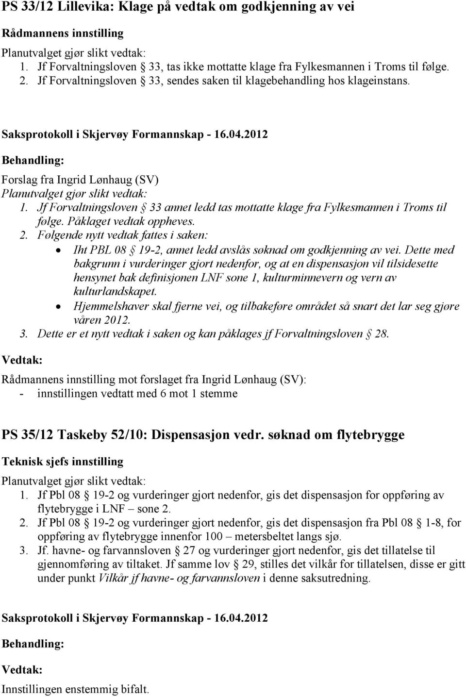 Påklaget vedtak oppheves. 2. Følgende nytt vedtak fattes i saken: Iht PBL 08 19-2, annet ledd avslås søknad om godkjenning av vei.