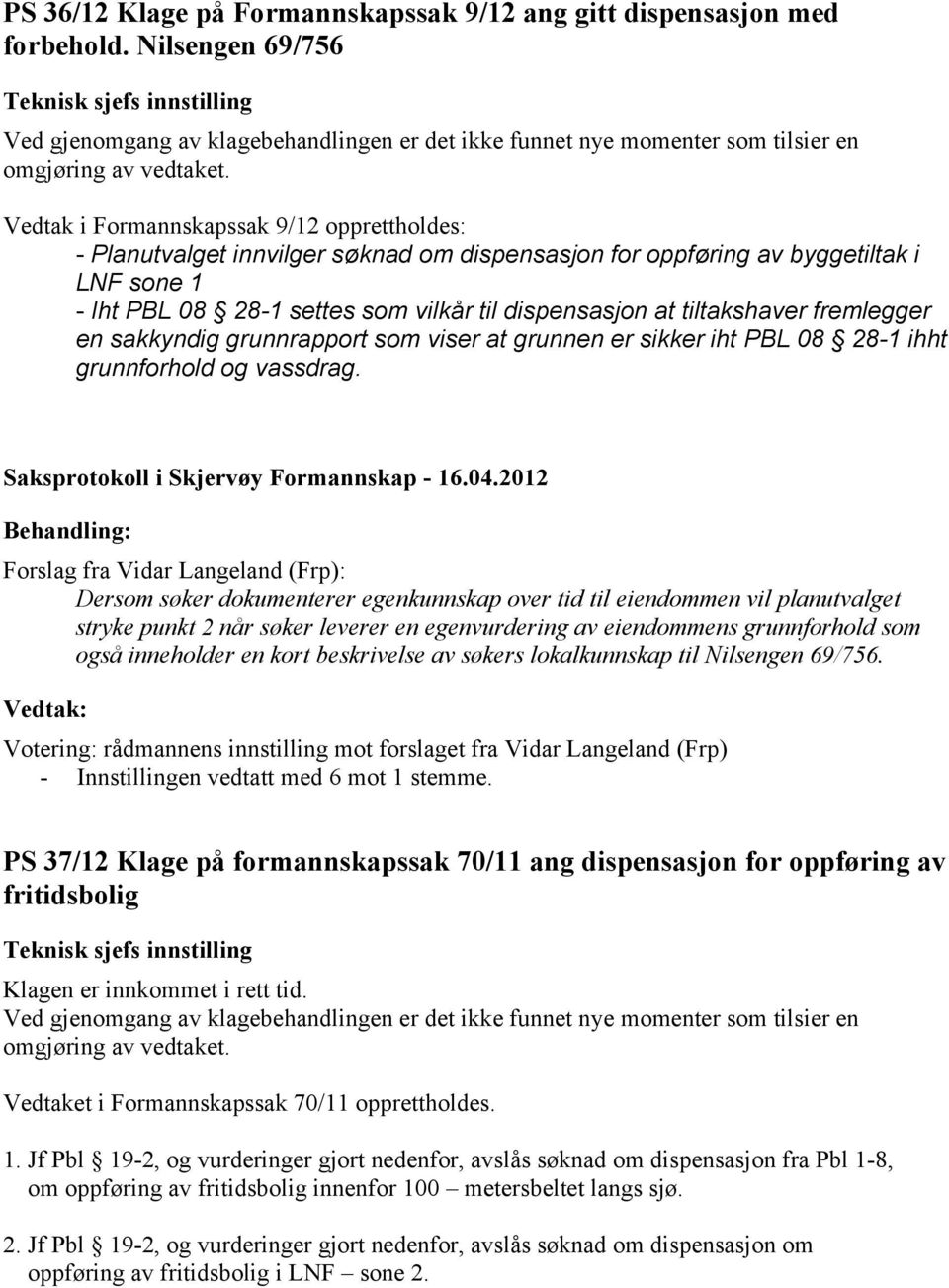 Vedtak i Formannskapssak 9/12 opprettholdes: - Planutvalget innvilger søknad om dispensasjon for oppføring av byggetiltak i LNF sone 1 - Iht PBL 08 28-1 settes som vilkår til dispensasjon at