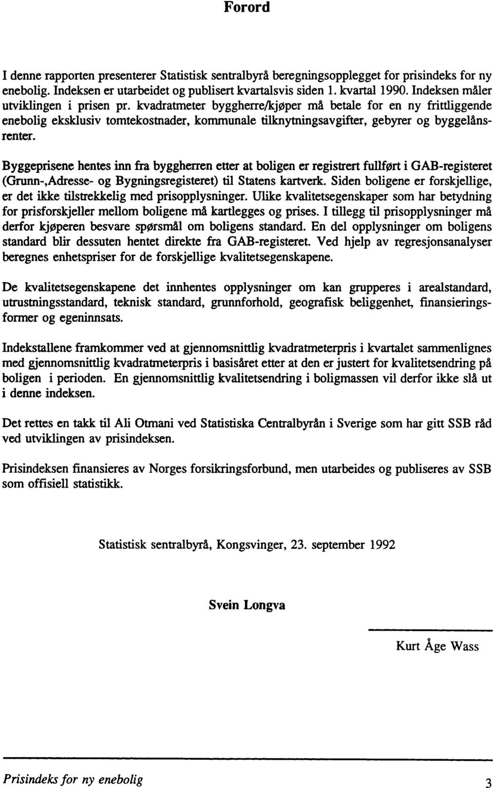 Byggeprisene hentes inn fra byggherren etter at boligen er registrert fullfort i GAB-registeret (Grunn-,Adresse- og Bygningsregisteret) til Statens kartverk.