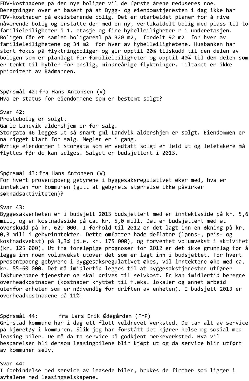 Boligen får et samlet boligareal på 320 m2, fordelt 92 m2 for hver av familieleilighetene og 34 m2 for hver av hybelleilighetene.