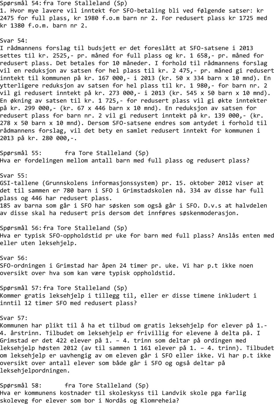 1 658,- pr. måned for redusert plass. Det betales for 10 måneder. I forhold til rådmannens forslag vil en reduksjon av satsen for hel plass til kr. 2 475,- pr.