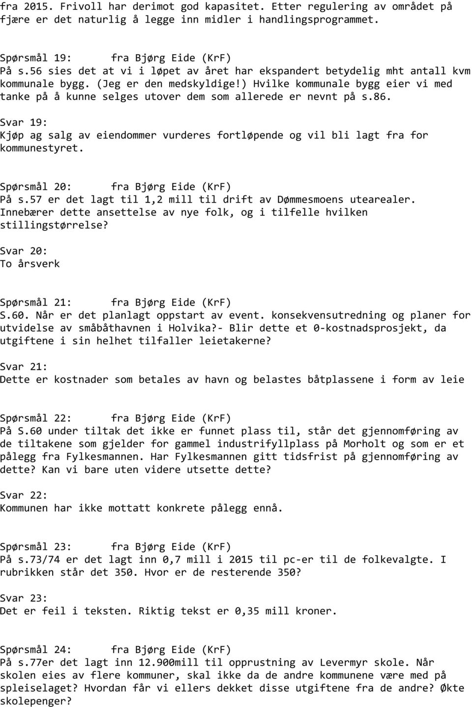 ) Hvilke kommunale bygg eier vi med tanke på å kunne selges utover dem som allerede er nevnt på s.86. Svar 19: Kjøp ag salg av eiendommer vurderes fortløpende og vil bli lagt fra for kommunestyret.