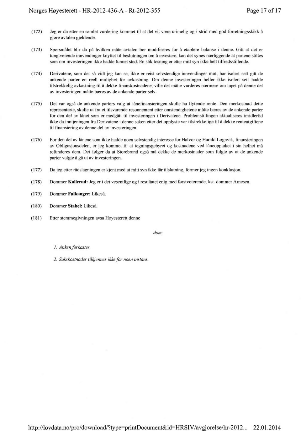 Gitt at det er tungtveiende innvendinger knyttet til beslutnin2en om å investere, kan det synes nærli2gende at partene stilles som om investerin2en ikke hadde funnet sted.