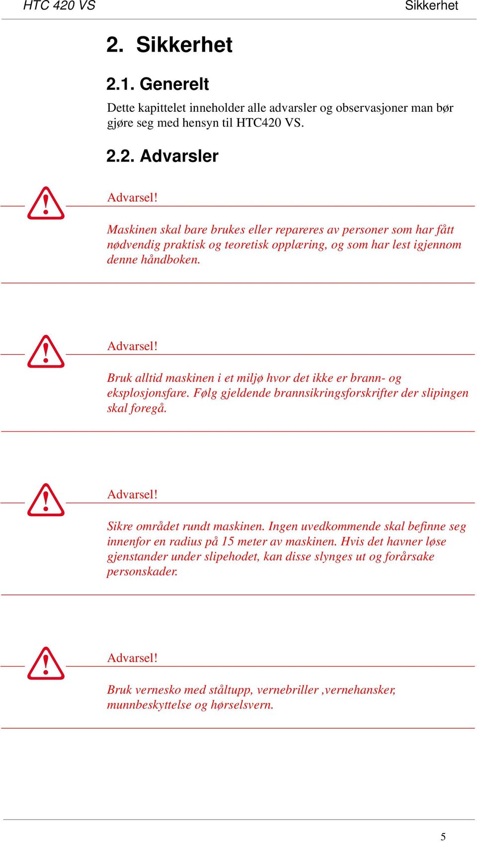 Bruk alltid maskinen i et miljø hvor det ikke er brann- og eksplosjonsfare. Følg gjeldende brannsikringsforskrifter der slipingen skal foregå. Advarsel! Sikre området rundt maskinen.