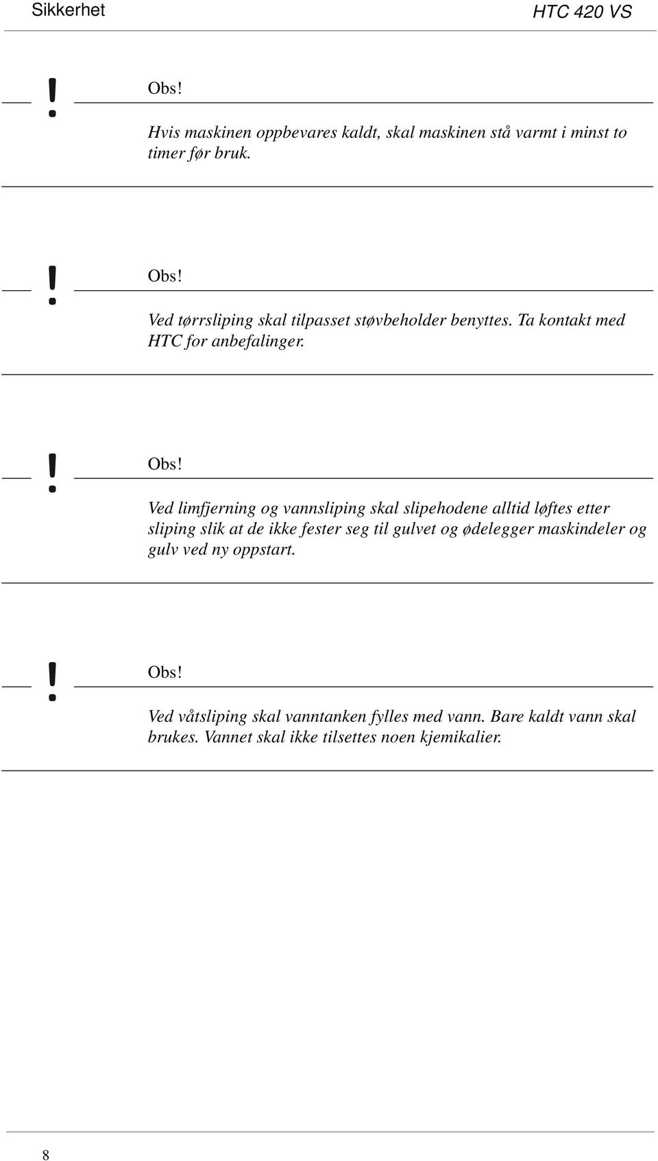 Ved limfjerning og vannsliping skal slipehodene alltid løftes etter sliping slik at de ikke fester seg til gulvet og ødelegger