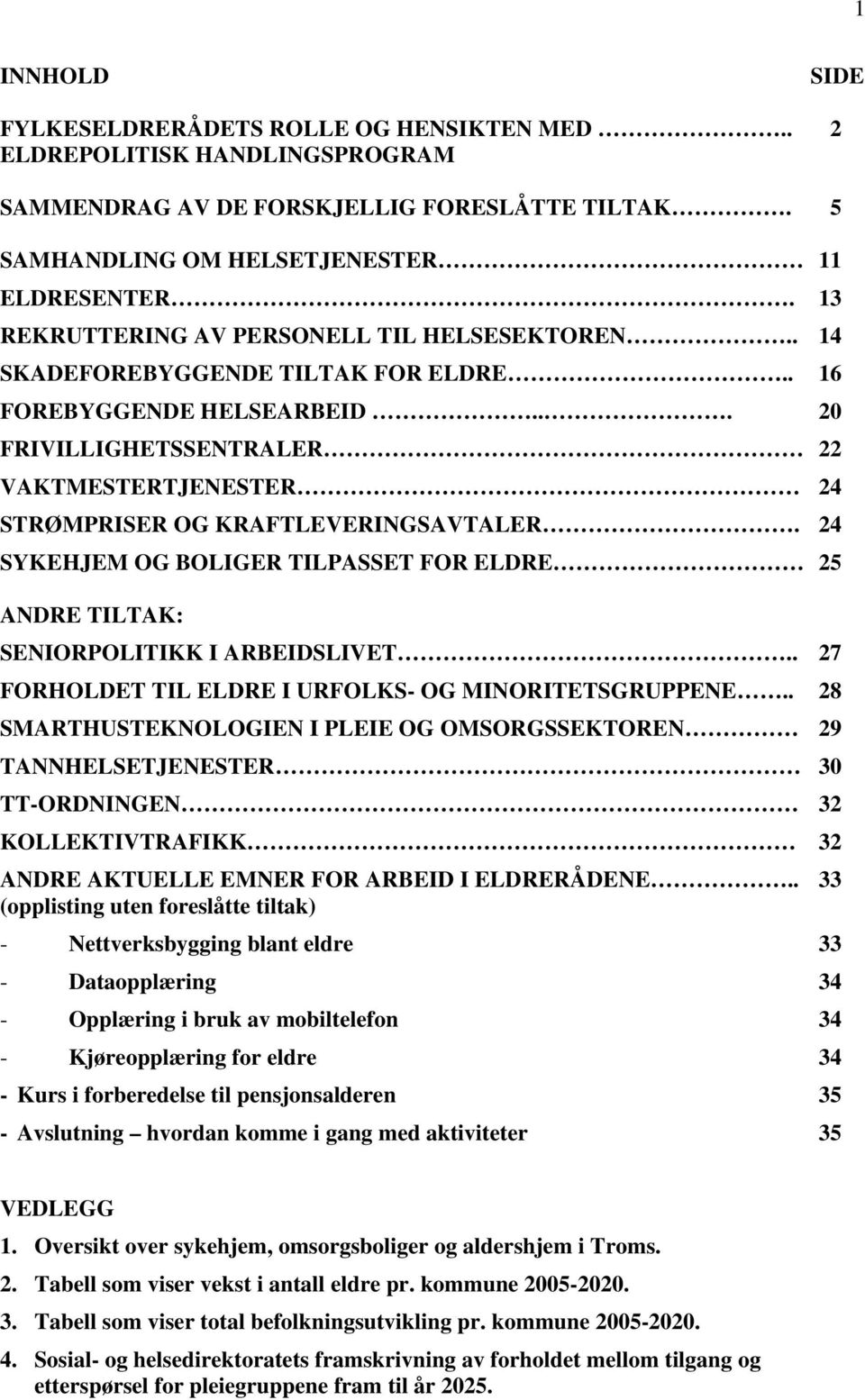 .. 20 FRIVILLIGHETSSENTRALER 22 VAKTMESTERTJENESTER 24 STRØMPRISER OG KRAFTLEVERINGSAVTALER. 24 SYKEHJEM OG BOLIGER TILPASSET FOR ELDRE 25 ANDRE TILTAK: SENIORPOLITIKK I ARBEIDSLIVET.