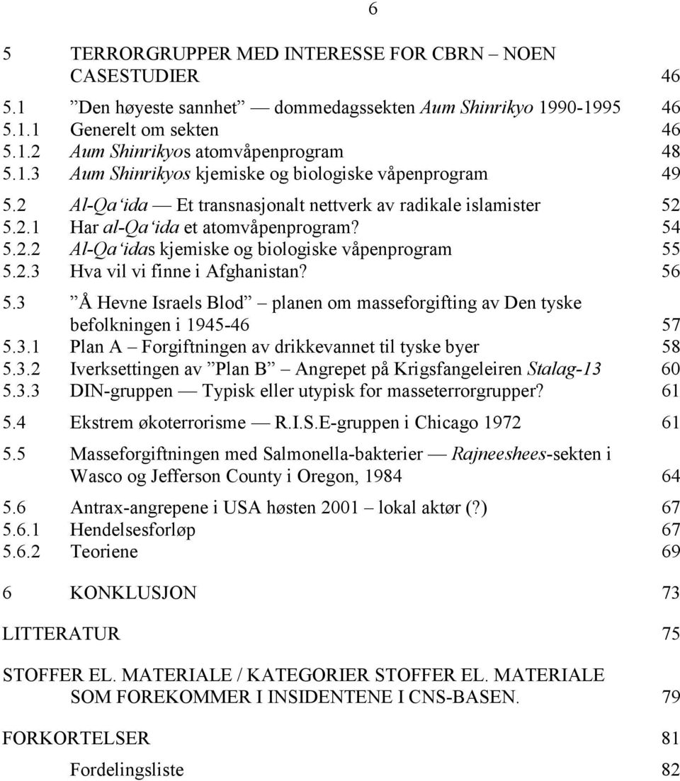 56 5.3 Å Hevne Israels Blod planen om masseforgifting av Den tyske befolkningen i 1945-46 57 5.3.1 Plan A Forgiftningen av drikkevannet til tyske byer 58 5.3.2 Iverksettingen av Plan B Angrepet på Krigsfangeleiren Stalag-13 60 5.