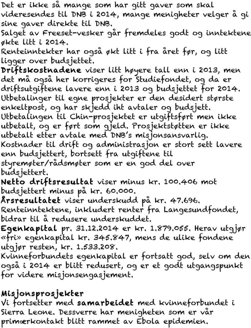 Driftskostnadene viser litt høyere tall enn i 2013, men det må også her korrigeres for Studiefondet, og da er driftsutgiftene lavere enn i 2013 og budsjettet for 2014.