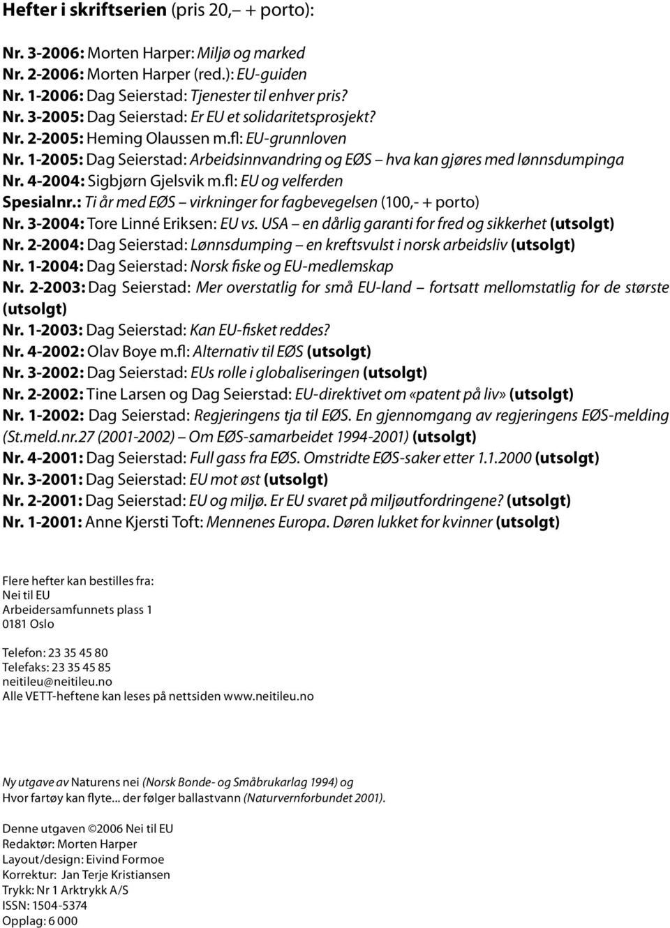 : Ti år med EØS virkninger for fagbevegelsen (100,- + porto) Nr. 3-2004: Tore Linné Eriksen: EU vs. USA en dårlig garanti for fred og sikkerhet (utsolgt) Nr.