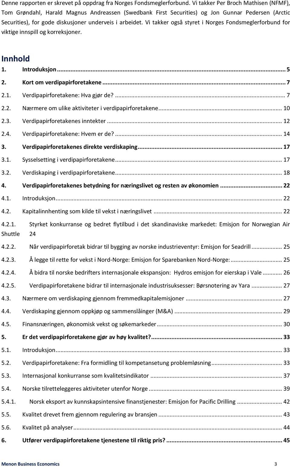 Vi takker også styret i Norges Fondsmeglerforbund for viktige innspill og korreksjoner. Innhold 1. Introduksjon... 5 2. Kort om verdipapirforetakene... 7 2.1. Verdipapirforetakene: Hva gjør de?... 7 2.2. Nærmere om ulike aktiviteter i verdipapirforetakene.