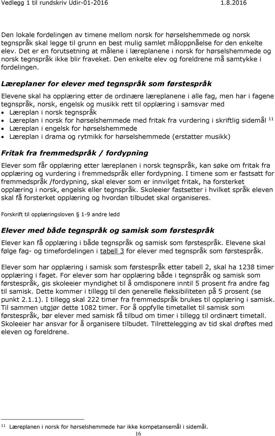 Læreplaner for elever med tegnspråk som førstespråk Elevene skal ha opplæring etter de ordinære læreplanene i alle fag, men har i fagene tegnspråk, norsk, engelsk og musikk rett til opplæring i