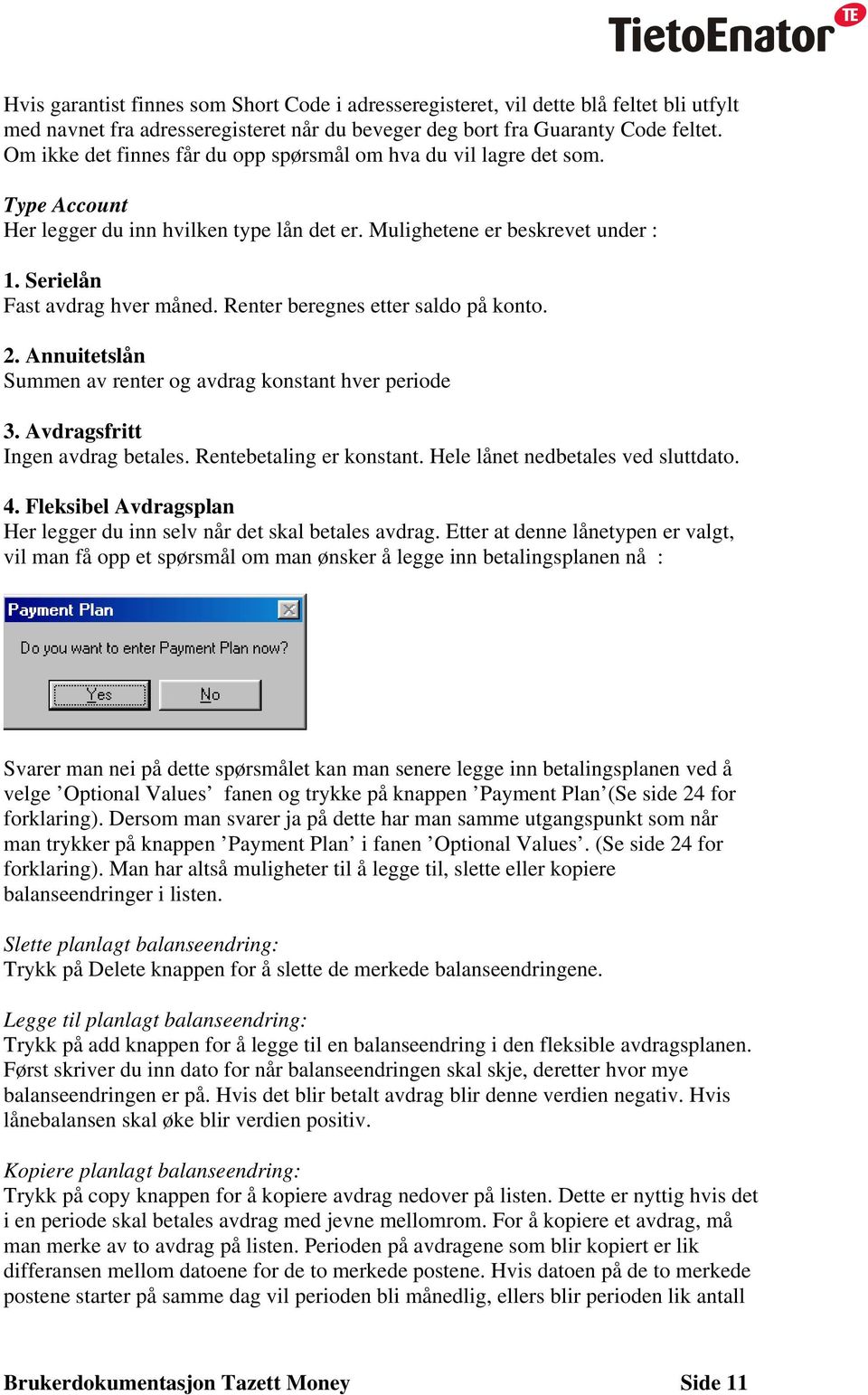 Renter beregnes etter saldo på konto. 2. Annuitetslån Summen av renter og avdrag konstant hver periode 3. Avdragsfritt Ingen avdrag betales. Rentebetaling er konstant.