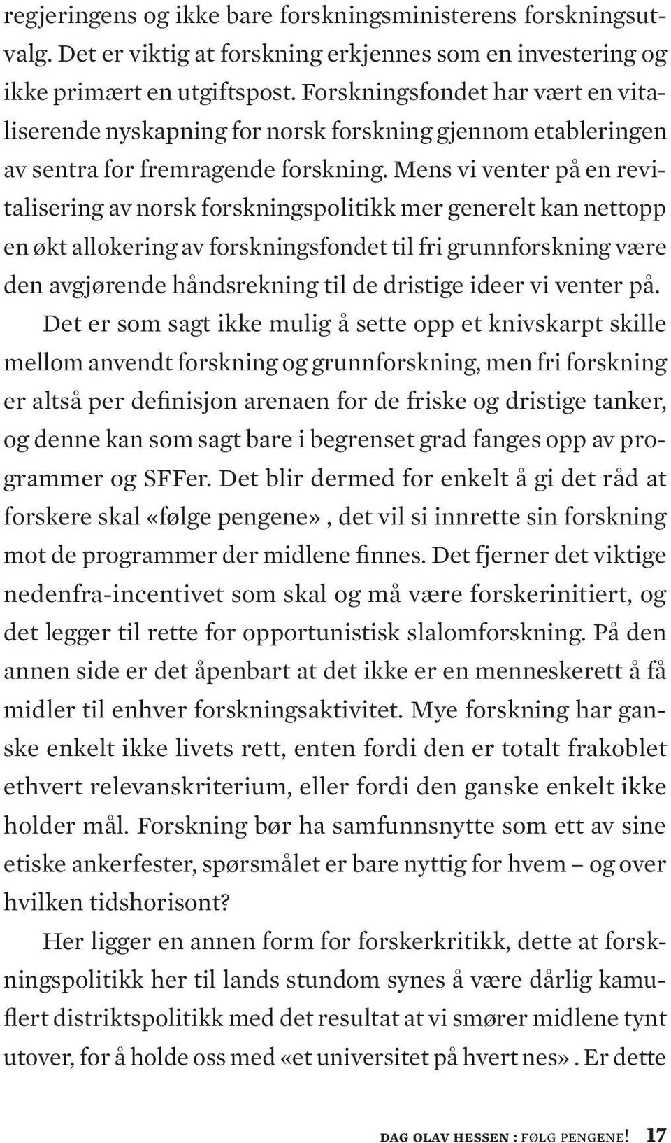 Mens vi venter på en revitalisering av norsk forskningspolitikk mer generelt kan nettopp en økt allokering av forskningsfondet til fri grunnforskning være den avgjørende håndsrekning til de dristige