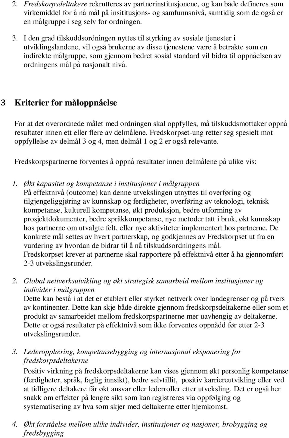 I den grad tilskuddsordningen nyttes til styrking av sosiale tjenester i utviklingslandene, vil også brukerne av disse tjenestene være å betrakte som en indirekte målgruppe, som gjennom bedret sosial