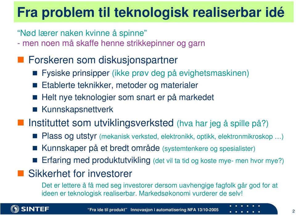 ) Plass og utstyr (mekanisk verksted, elektronikk, optikk, elektronmikroskop ) Kunnskaper på et bredt område (systemtenkere og spesialister) Erfaring med produktutvikling (det vil ta tid og