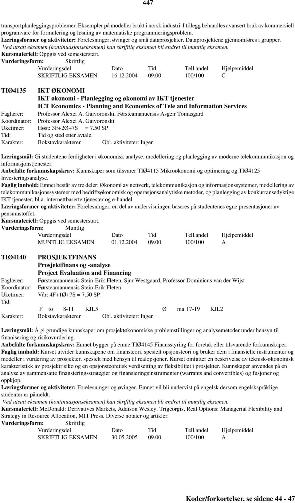 Læringsformer og aktiviteter: Forelesninger, øvinger og små dataprosjekter. Dataprosjektene gjennomføres i grupper. SKRIFTLIG EKSAMEN 16.12.2004 09.