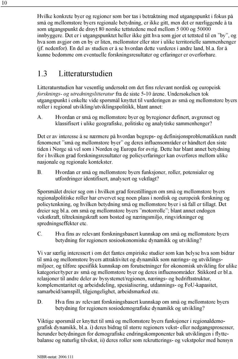 Det er i utgangspunktet heller ikke gitt hva som gjør et tettsted til en by, og hva som avgjør om en by er liten, mellomstor eller stor i ulike territorielle sammenhenger (jf. nedenfor).