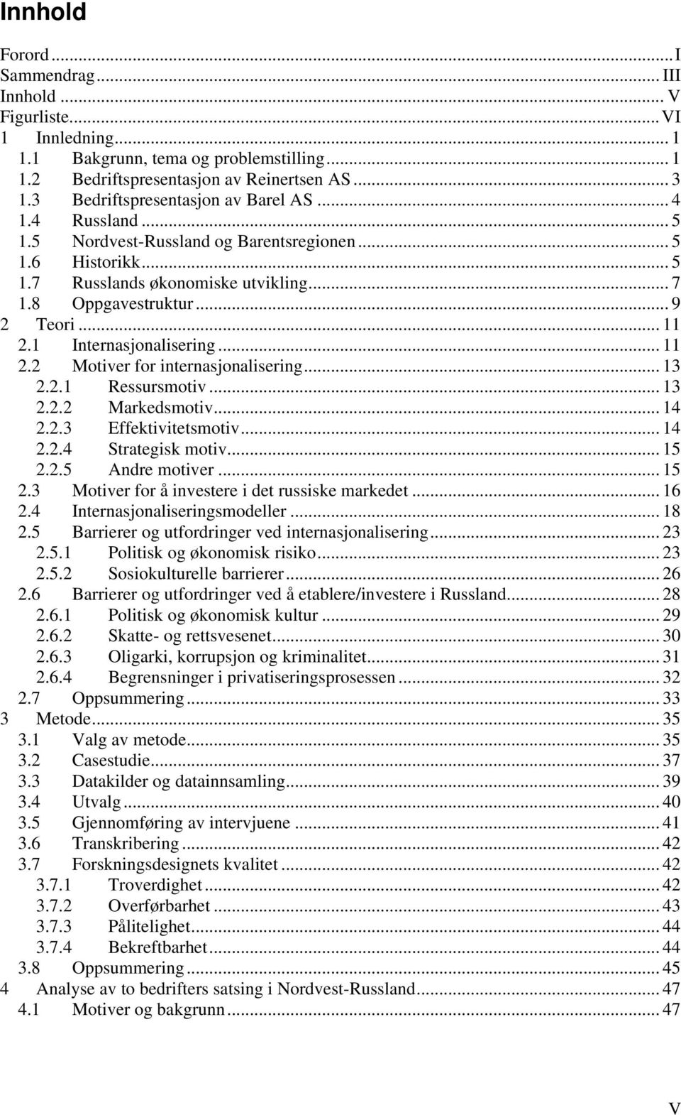 .. 11 2.1 Internasjonalisering... 11 2.2 Motiver for internasjonalisering... 13 2.2.1 Ressursmotiv... 13 2.2.2 Markedsmotiv... 14 2.2.3 Effektivitetsmotiv... 14 2.2.4 Strategisk motiv... 15 2.2.5 Andre motiver.