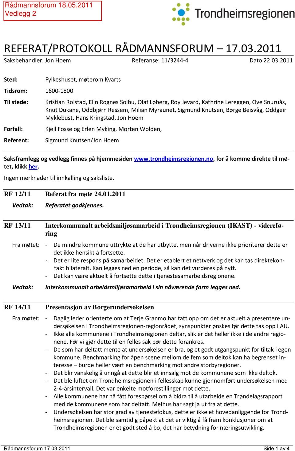 2011 Sted: Tidsrom: 1600-1800 Til stede: Forfall: Referent: Fylkeshuset, møterom Kvarts Kristian Rolstad, Elin Rognes Solbu, Olaf Løberg, Roy Jevard, Kathrine Lereggen, Ove Snuruås, Knut Dukane,