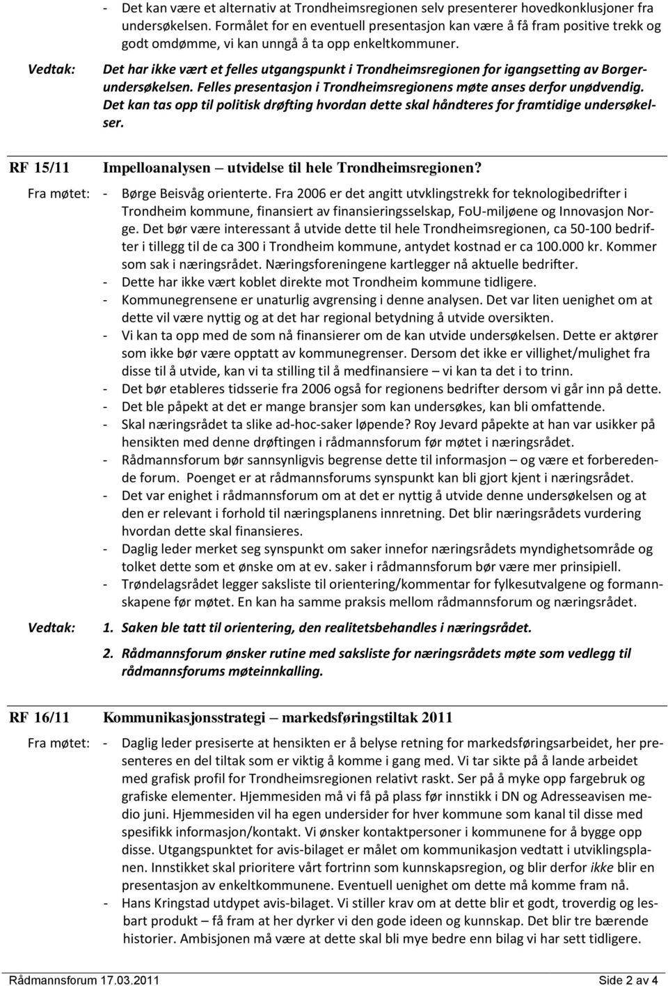 Det har ikke vært et felles utgangspunkt i Trondheimsregionen for igangsetting av Borgerundersøkelsen. Felles presentasjon i Trondheimsregionens møte anses derfor unødvendig.