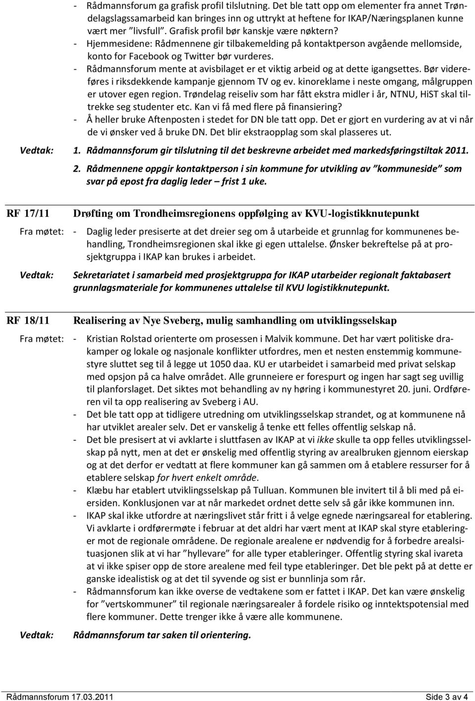 - Rådmannsforum mente at avisbilaget er et viktig arbeid og at dette igangsettes. Bør videreføres i riksdekkende kampanje gjennom TV og ev.