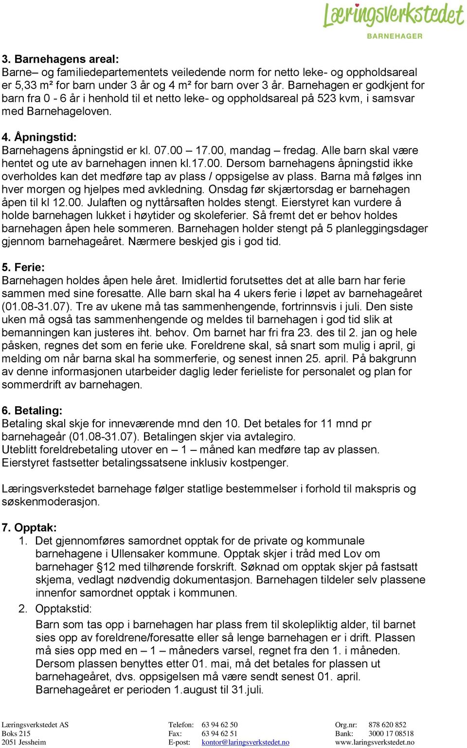 00, mandag fredag. Alle barn skal være hentet og ute av barnehagen innen kl.17.00. Dersom barnehagens åpningstid ikke overholdes kan det medføre tap av plass / oppsigelse av plass.