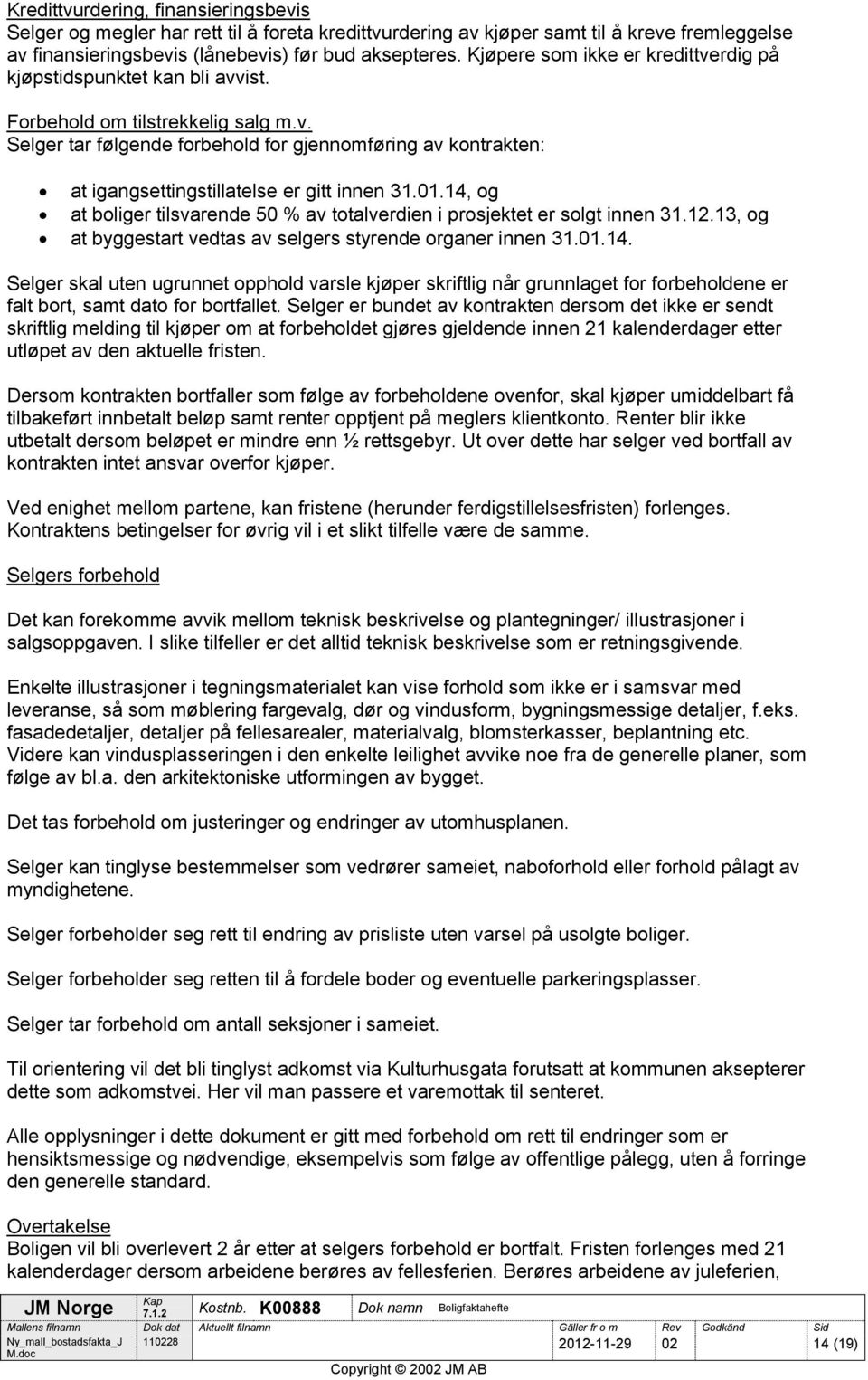 01.14, og at boliger tilsvarende 50 % av totalverdien i prosjektet er solgt innen 31.12.13, og at byggestart vedtas av selgers styrende organer innen 31.01.14. Selger skal uten ugrunnet opphold varsle kjøper skriftlig når grunnlaget for forbeholdene er falt bort, samt dato for bortfallet.