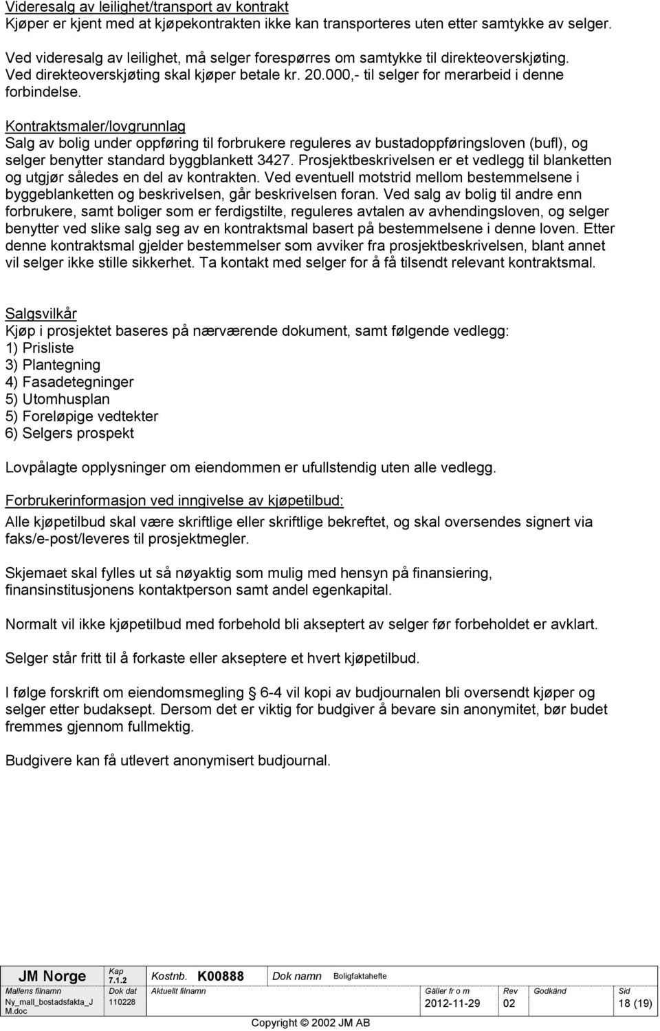 Kontraktsmaler/lovgrunnlag Salg av bolig under oppføring til forbrukere reguleres av bustadoppføringsloven (bufl), og selger benytter standard byggblankett 3427.