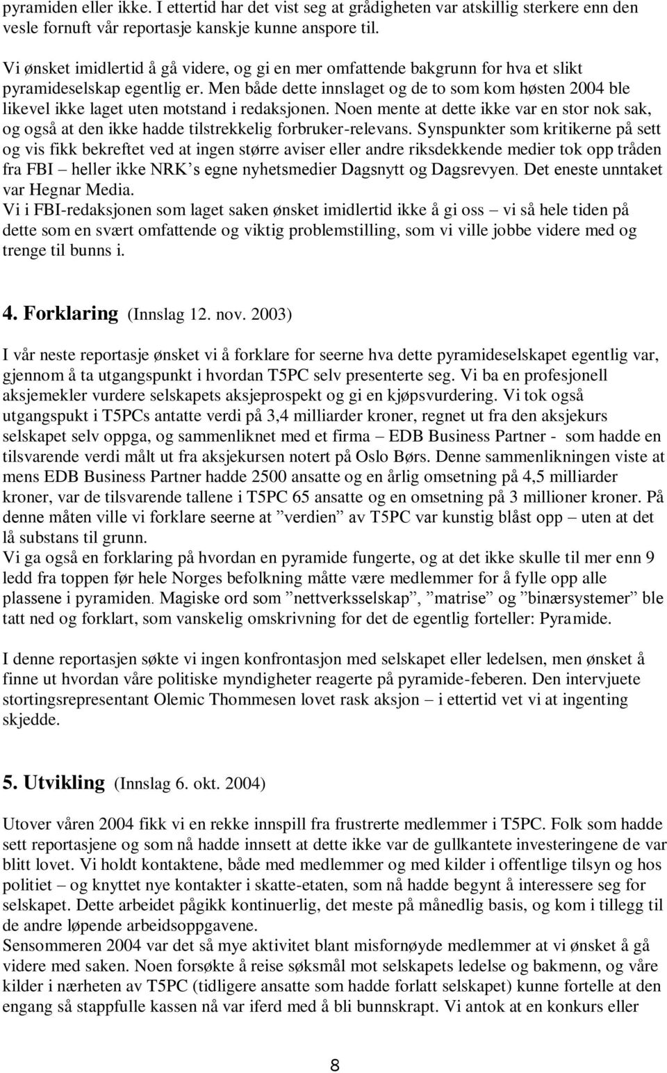 Men både dette innslaget og de to som kom høsten 2004 ble likevel ikke laget uten motstand i redaksjonen.