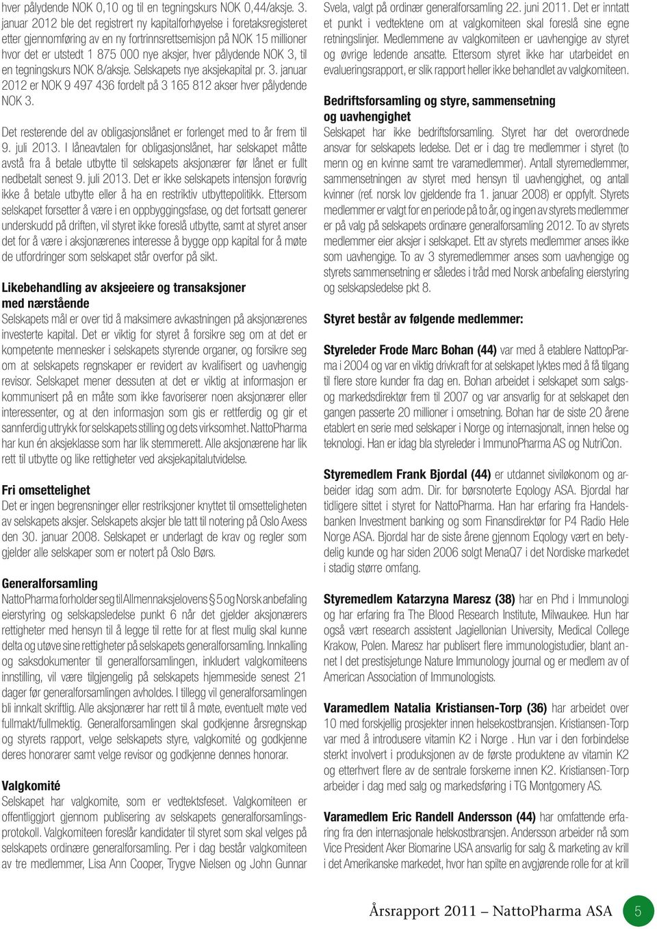 pålydende NOK 3, til en tegningskurs NOK 8/aksje. Selskapets nye aksjekapital pr. 3. januar 2012 er NOK 9 497 436 fordelt på 3 165 812 akser hver pålydende NOK 3.