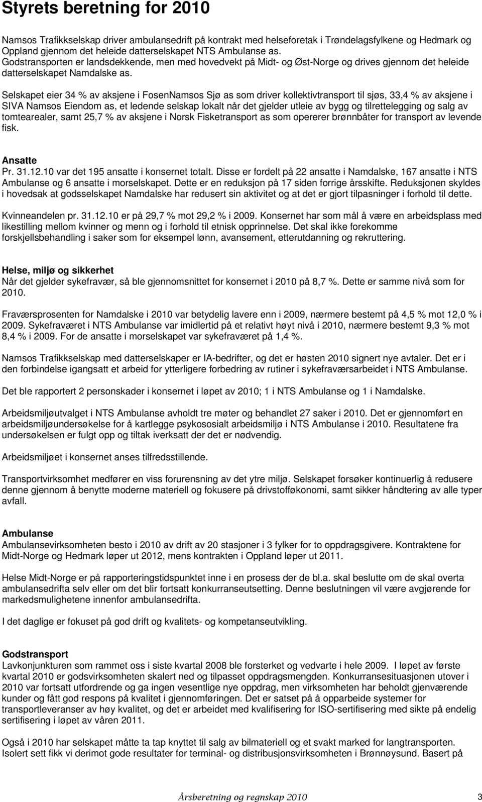 Selskapet eier 34 % av aksjene i FosenNamsos Sjø as som driver kollektivtransport til sjøs, 33,4 % av aksjene i SIVA Namsos Eiendom as, et ledende selskap lokalt når det gjelder utleie av bygg og