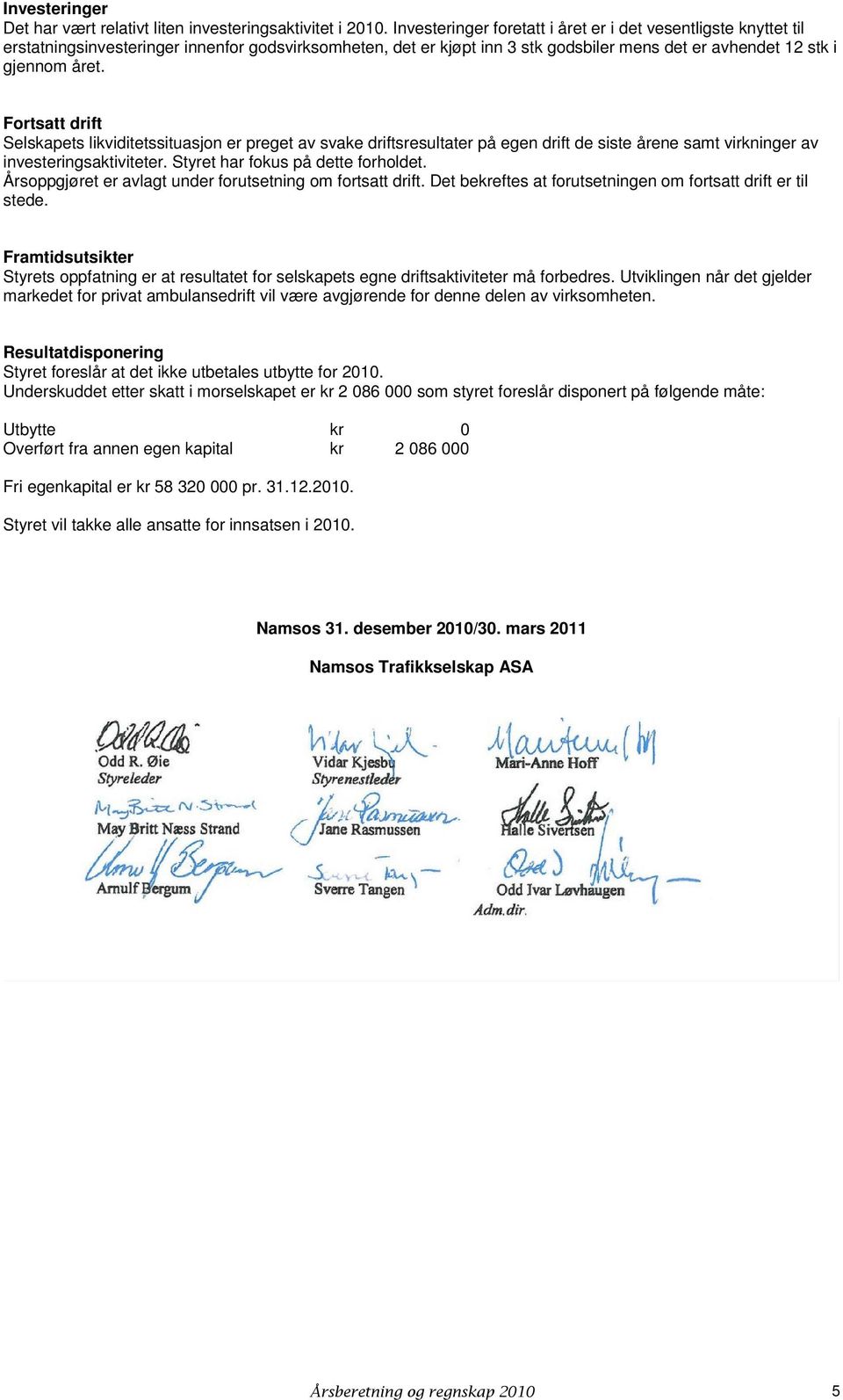 Fortsatt drift Selskapets likviditetssituasjon er preget av svake driftsresultater på egen drift de siste årene samt virkninger av investeringsaktiviteter. Styret har fokus på dette forholdet.