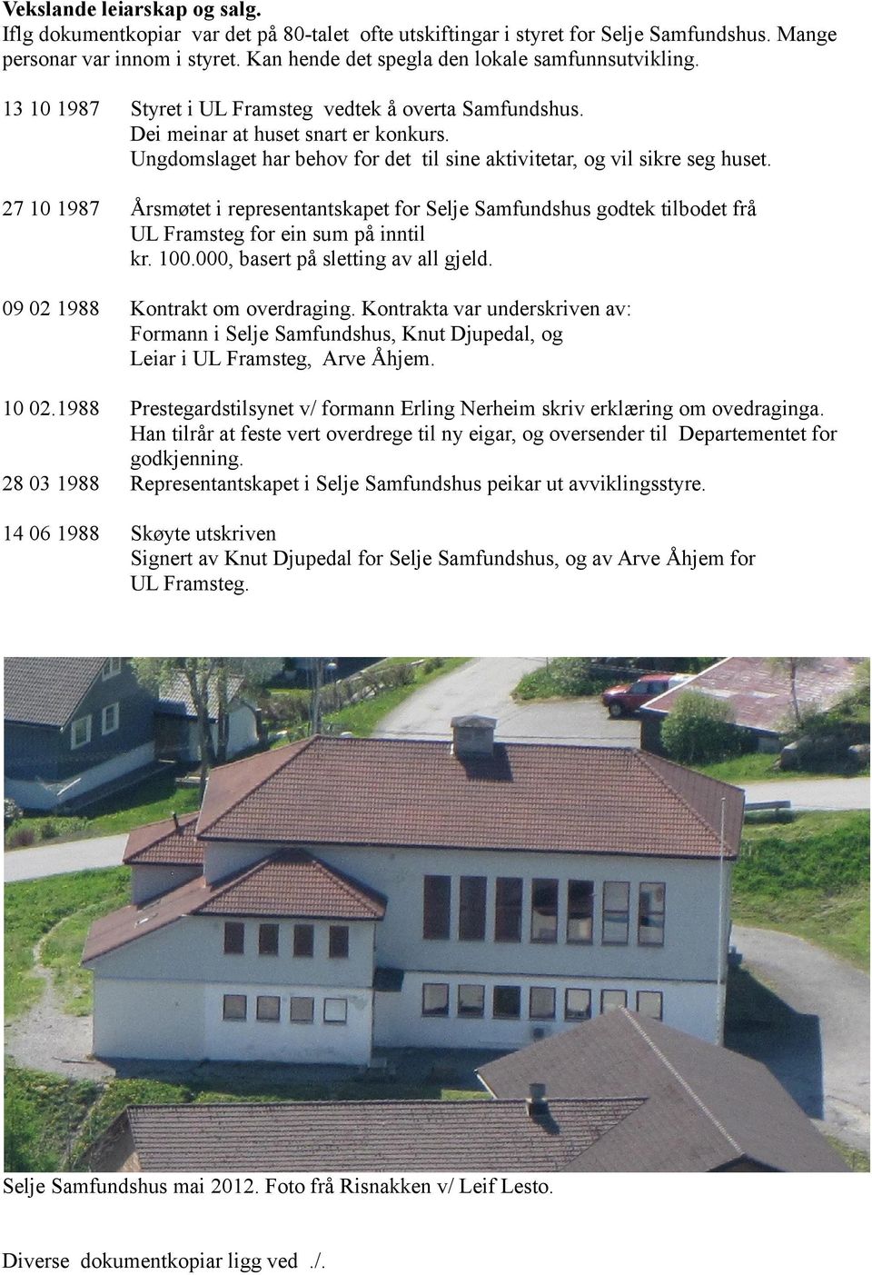 Ungdomslaget har behov for det til sine aktivitetar, og vil sikre seg huset. 27 10 1987 Årsmøtet i representantskapet for Selje Samfundshus godtek tilbodet frå UL Framsteg for ein sum på inntil kr.