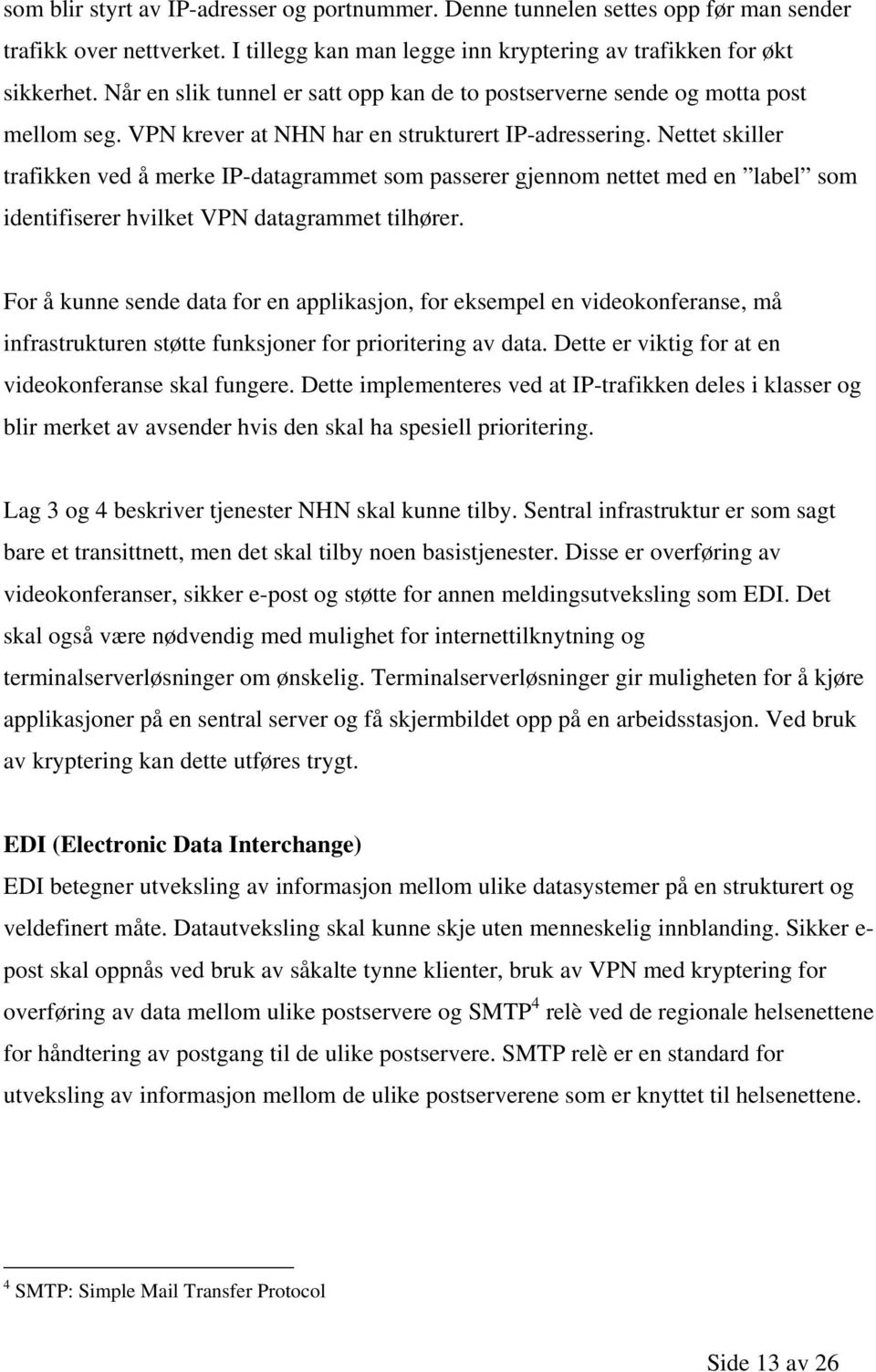 Nettet skiller trafikken ved å merke IP-datagrammet som passerer gjennom nettet med en label som identifiserer hvilket VPN datagrammet tilhører.