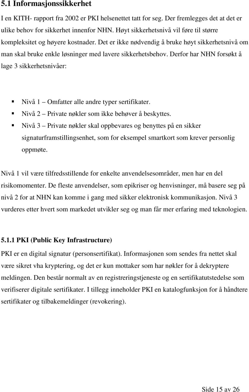 Derfor har NHN forsøkt å lage 3 sikkerhetsnivåer: Nivå 1 Omfatter alle andre typer sertifikater. Nivå 2 Private nøkler som ikke behøver å beskyttes.